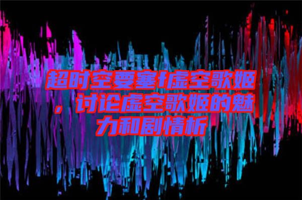 超時(shí)空要塞f虛空歌姬，討論虛空歌姬的魅力和劇情析