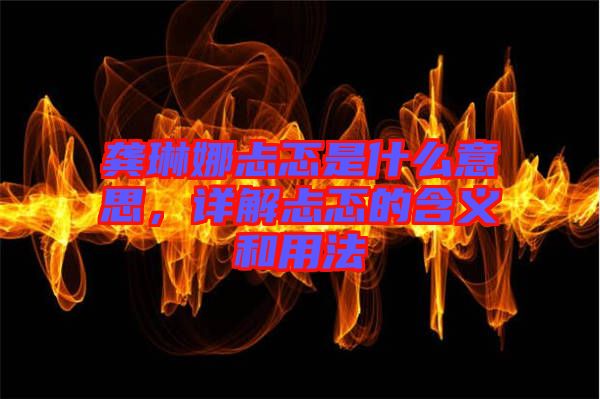 龔琳娜忐忑是什么意思，詳解忐忑的含義和用法