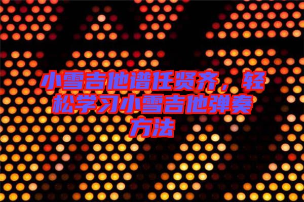 小雪吉他譜任賢齊，輕松學(xué)習(xí)小雪吉他彈奏方法