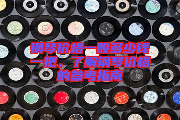 鋼琴價(jià)格一般多少錢(qián)一把，了解鋼琴價(jià)格的參考指南