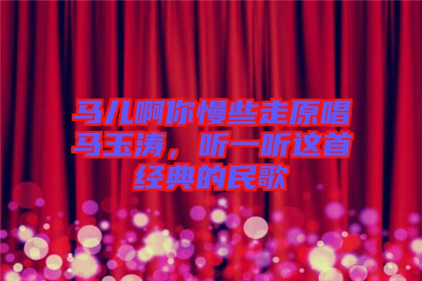 馬兒啊你慢些走原唱馬玉濤，聽一聽這首經(jīng)典的民歌