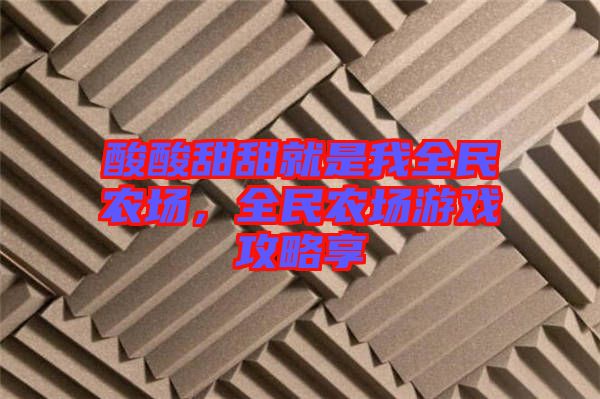 酸酸甜甜就是我全民農(nóng)場，全民農(nóng)場游戲攻略享