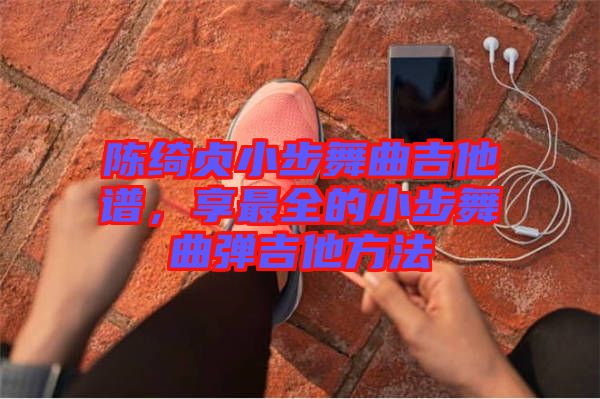 陳綺貞小步舞曲吉他譜，享最全的小步舞曲彈吉他方法