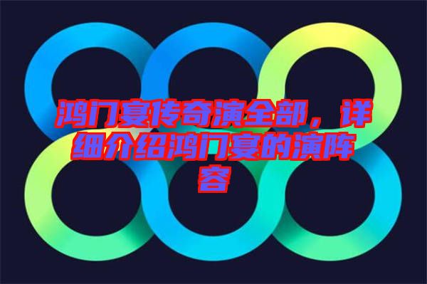 鴻門(mén)宴傳奇演全部，詳細(xì)介紹鴻門(mén)宴的演陣容