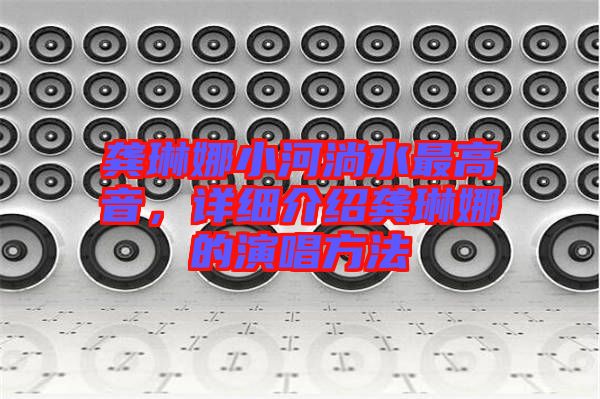 龔琳娜小河淌水最高音，詳細介紹龔琳娜的演唱方法
