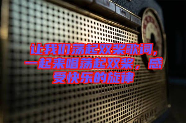 讓我們蕩起雙槳歌詞,一起來唱蕩起雙槳，感受快樂的旋律