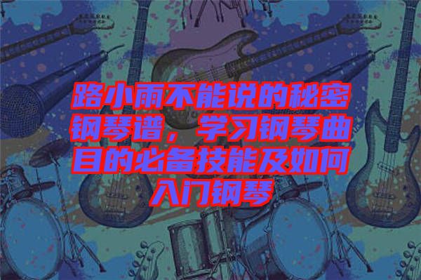 路小雨不能說的秘密鋼琴譜，學(xué)習(xí)鋼琴曲目的必備技能及如何入門鋼琴