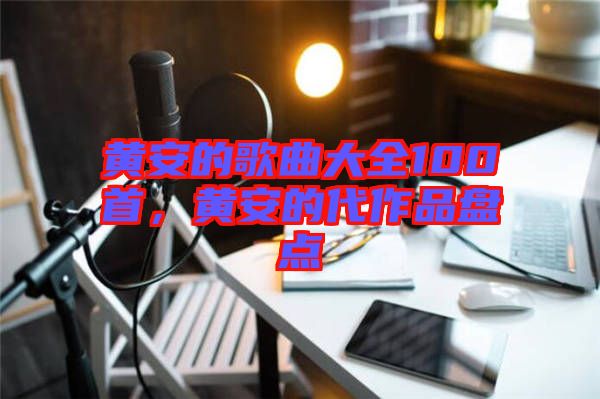 黃安的歌曲大全100首，黃安的代作品盤點