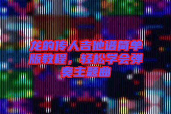 龍的傳人吉他譜簡單版教程，輕松學(xué)會彈奏主題曲