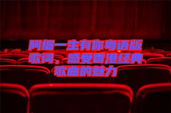阿細(xì)一生有你粵語版歌詞，感受香港經(jīng)典歌曲的魅力