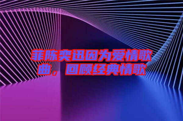 菲陳奕迅因為愛情歌曲，回顧經(jīng)典情歌