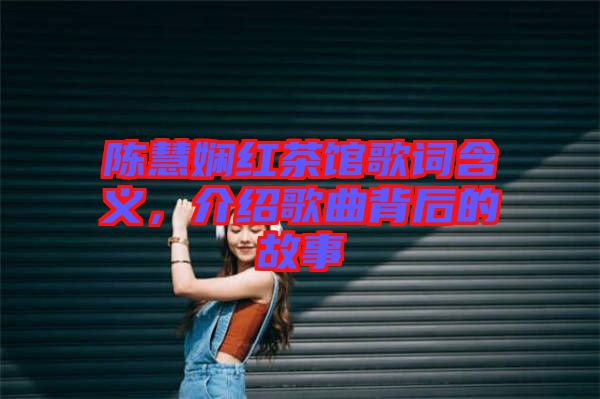 陳慧嫻紅茶館歌詞含義，介紹歌曲背后的故事