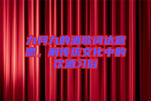 九月九的酒歌詞達(dá)意思，解傳統(tǒng)文化中的飲酒習(xí)俗