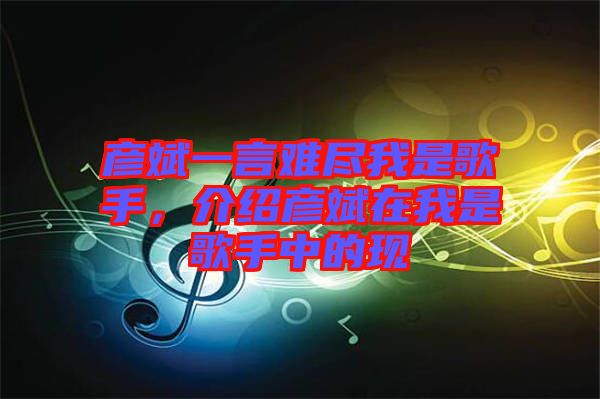 彥斌一言難盡我是歌手，介紹彥斌在我是歌手中的現(xiàn)