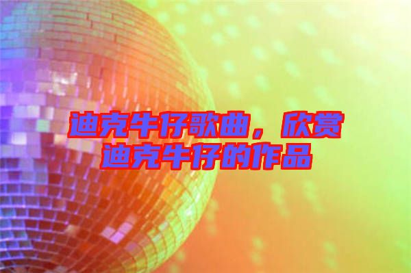 迪克牛仔歌曲，欣賞迪克牛仔的作品