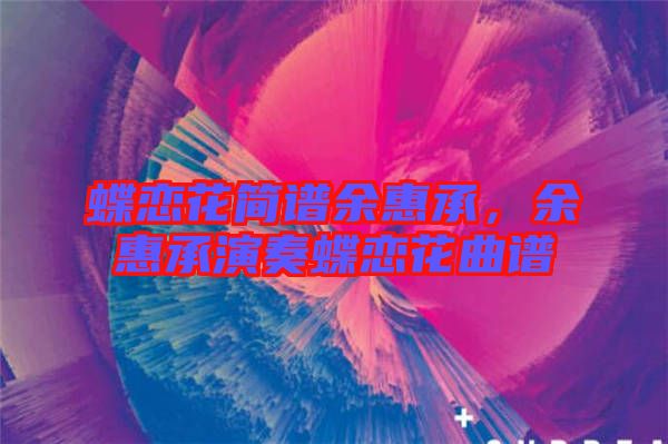 蝶戀花簡譜余惠承，余惠承演奏蝶戀花曲譜