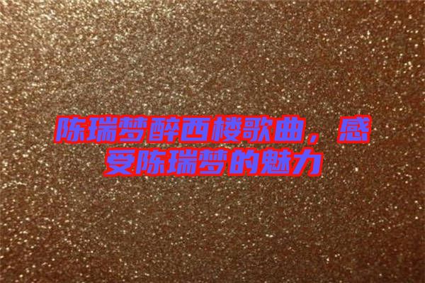 陳瑞夢(mèng)醉西樓歌曲，感受陳瑞夢(mèng)的魅力