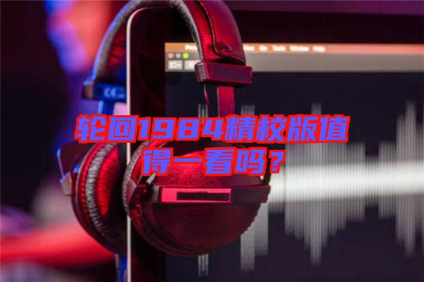 輪回1984精校版值得一看嗎？