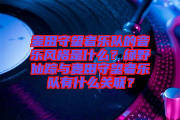 麥田守望者樂(lè)隊(duì)的音樂(lè)風(fēng)格是什么？綠野仙蹤與麥田守望者樂(lè)隊(duì)有什么關(guān)聯(lián)？