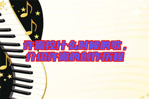 許嵩控什么時候的歌，介紹許嵩的創(chuàng)作歷程