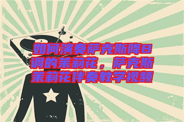 如何演奏薩克斯降B調(diào)的茉莉花，薩克斯茉莉花伴奏教學(xué)視頻