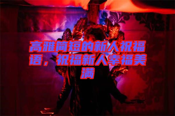 高雅簡短的新人祝福語，祝福新人幸福美滿