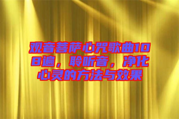 觀音菩薩心咒歌曲108遍，聆聽音，凈化心靈的方法與效果