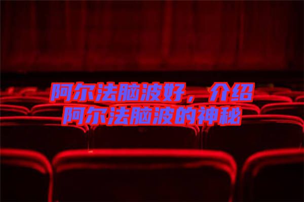 阿爾法腦波好，介紹阿爾法腦波的神秘