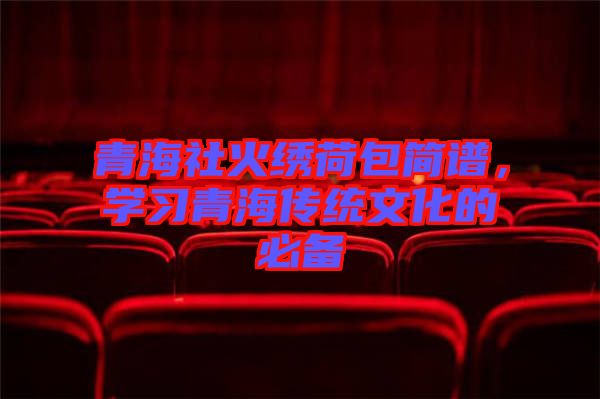 青海社火繡荷包簡譜，學(xué)習(xí)青海傳統(tǒng)文化的必備
