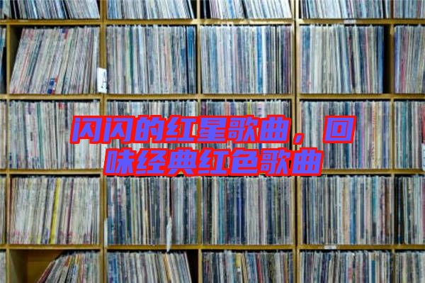 閃閃的紅星歌曲，回味經(jīng)典紅色歌曲