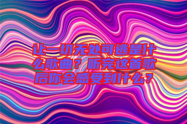 讓一切無處可逃是什么歌曲？聽完這首歌后你會感受到什么？
