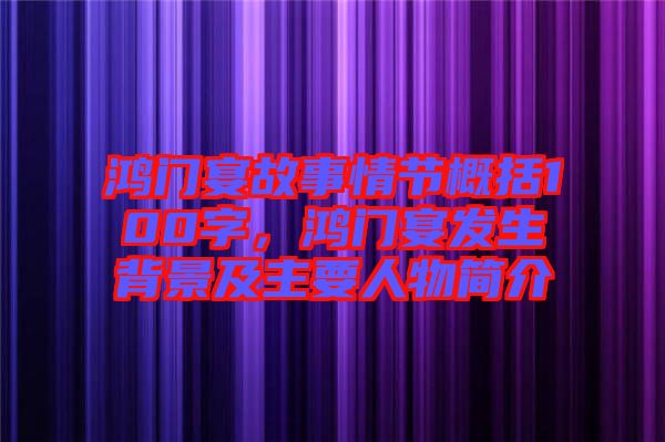 鴻門(mén)宴故事情節(jié)概括100字，鴻門(mén)宴發(fā)生背景及主要人物簡(jiǎn)介