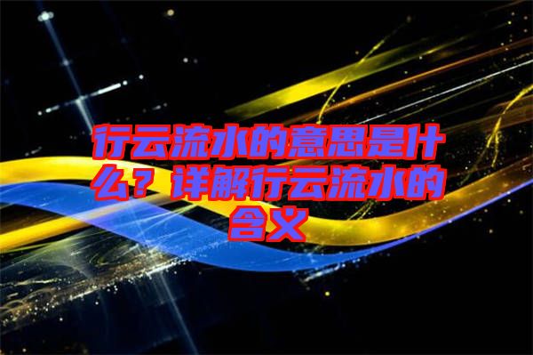 行云流水的意思是什么？詳解行云流水的含義