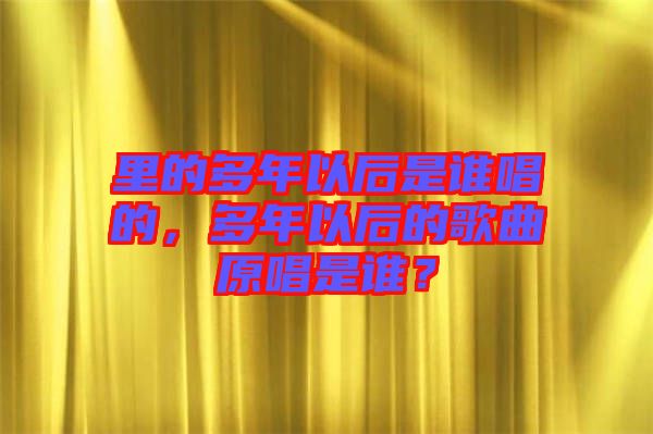 里的多年以后是誰(shuí)唱的，多年以后的歌曲原唱是誰(shuí)？