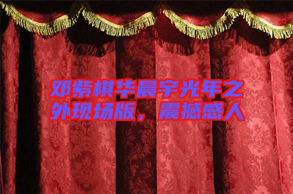 鄧紫棋華晨宇光年之外現(xiàn)場版，震撼感人