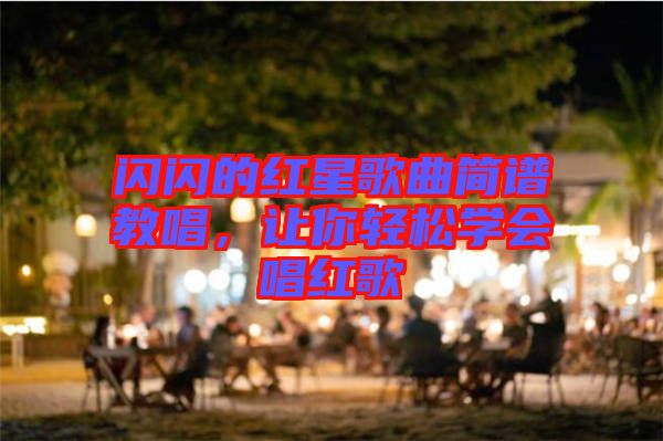 閃閃的紅星歌曲簡譜教唱，讓你輕松學(xué)會(huì)唱紅歌