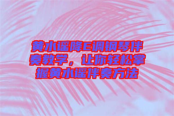 黃水謠降E調(diào)鋼琴伴奏教學(xué)，讓你輕松掌握黃水謠伴奏方法