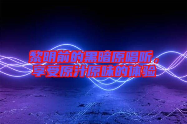 黎明前的黑暗原唱聽，享受原汁原味的體驗