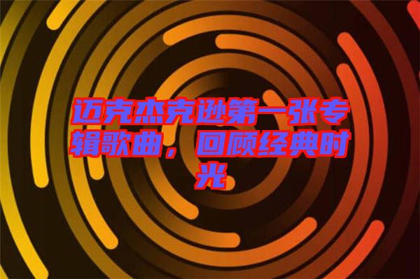 邁克杰克遜第一張專(zhuān)輯歌曲，回顧經(jīng)典時(shí)光