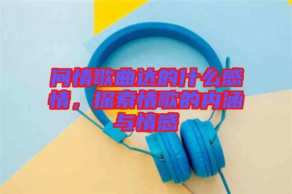 問情歌曲達的什么感情，探索情歌的內涵與情感
