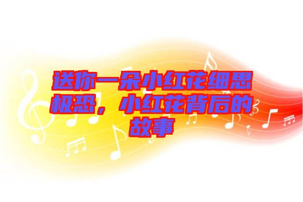 送你一朵小紅花細(xì)思極恐，小紅花背后的故事