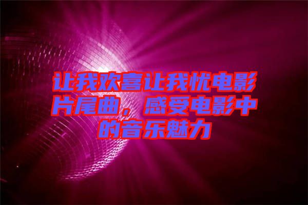 讓我歡喜讓我憂電影片尾曲，感受電影中的音樂魅力
