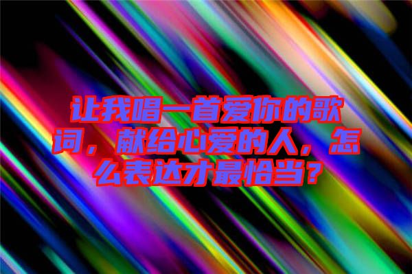 讓我唱一首愛你的歌詞，獻(xiàn)給心愛的人，怎么表達(dá)才最恰當(dāng)？