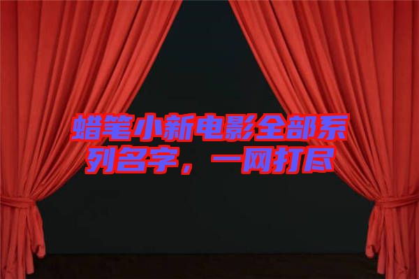 蠟筆小新電影全部系列名字，一網(wǎng)打盡