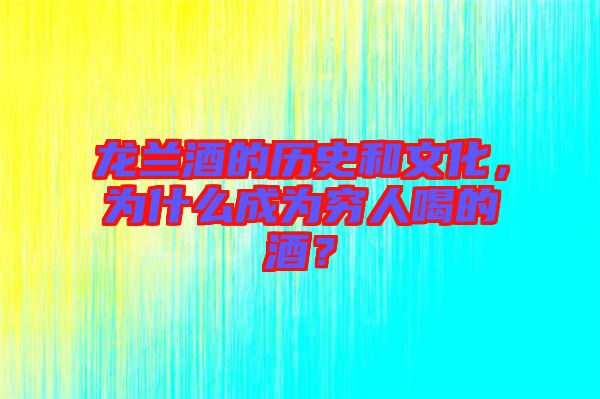 龍?zhí)m酒的歷史和文化，為什么成為窮人喝的酒？