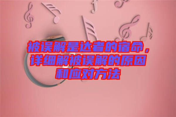 被誤解是達(dá)者的宿命，詳細(xì)解被誤解的原因和應(yīng)對方法