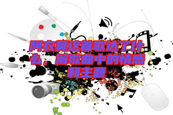 阿衣莫這首歌達了什么，解歌曲中的情感和主題