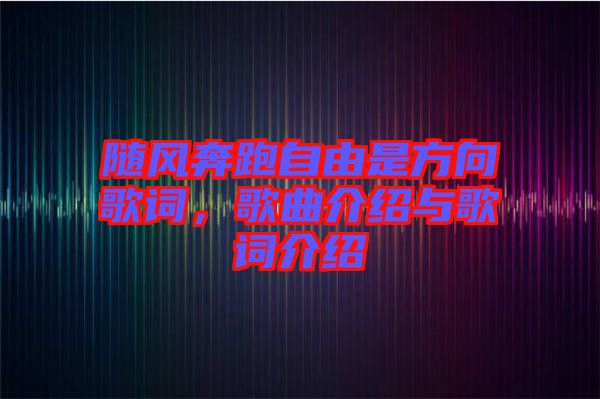 隨風(fēng)奔跑自由是方向歌詞，歌曲介紹與歌詞介紹
