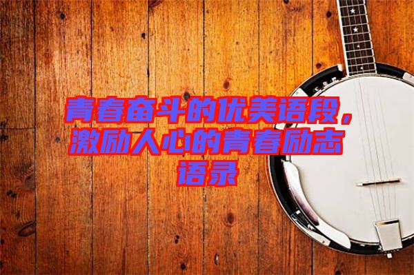 青春奮斗的優(yōu)美語(yǔ)段，激勵(lì)人心的青春勵(lì)志語(yǔ)錄