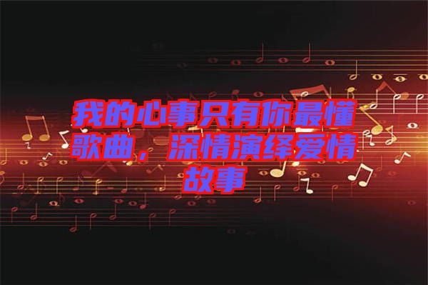 我的心事只有你最懂歌曲，深情演繹愛(ài)情故事